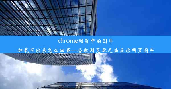 chrome网页中的图片加载不出来怎么回事—谷歌浏览器无法显示网页图片