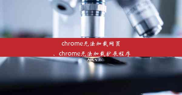 chrome无法加载网页、chrome无法加载扩展程序