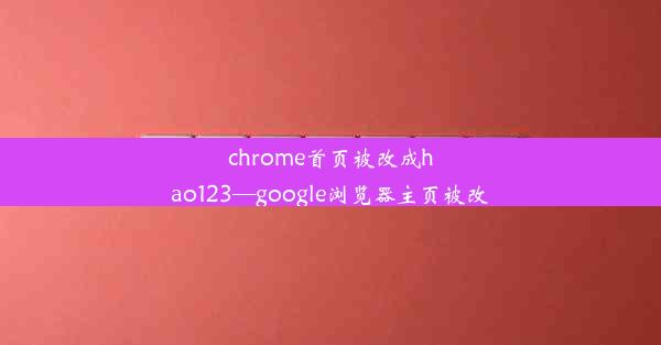 chrome首页被改成hao123—google浏览器主页被改