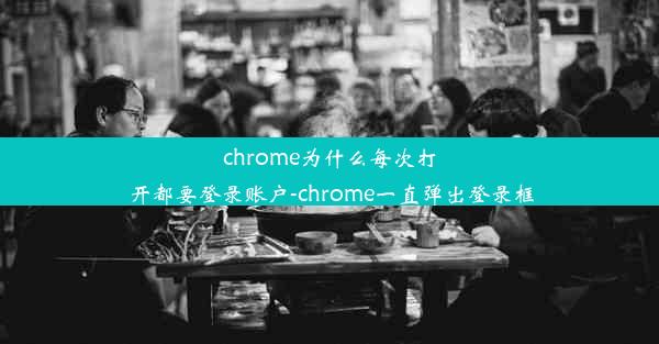 chrome为什么每次打开都要登录账户-chrome一直弹出登录框