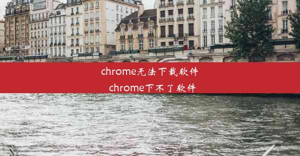 chrome无法下载软件_chrome下不了软件