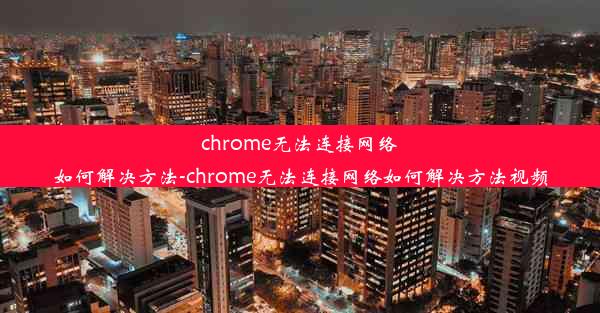 chrome无法连接网络如何解决方法-chrome无法连接网络如何解决方法视频