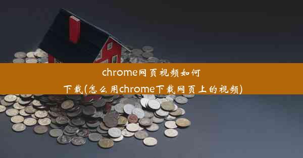 chrome网页视频如何下载(怎么用chrome下载网页上的视频)