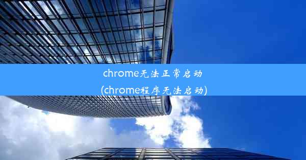 chrome无法正常启动(chrome程序无法启动)