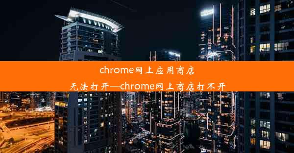 chrome网上应用商店无法打开—chrome网上商店打不开