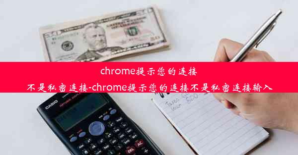 chrome提示您的连接不是私密连接-chrome提示您的连接不是私密连接输入