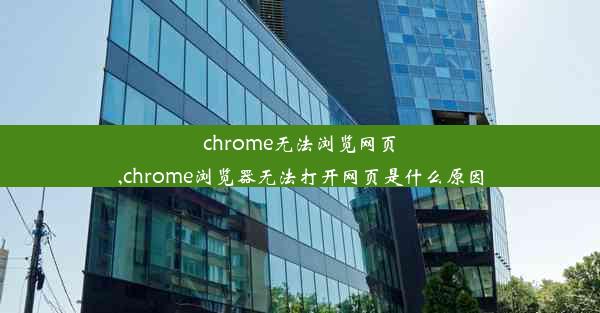 chrome无法浏览网页,chrome浏览器无法打开网页是什么原因