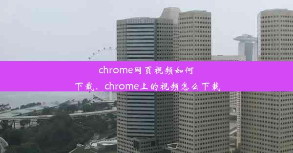 chrome网页视频如何下载、chrome上的视频怎么下载