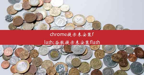 chrome提示未安装flash;谷歌提示未安装flash