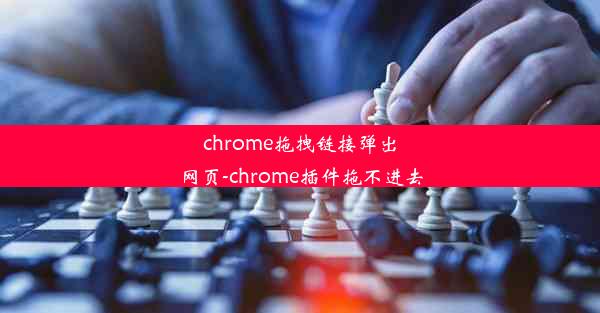 chrome拖拽链接弹出网页-chrome插件拖不进去