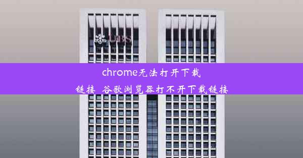 chrome无法打开下载链接_谷歌浏览器打不开下载链接