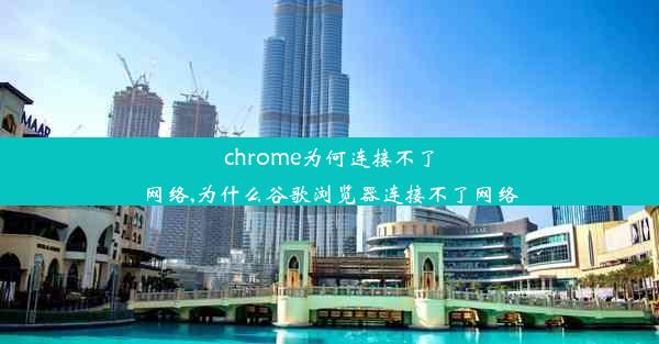 chrome为何连接不了网络,为什么谷歌浏览器连接不了网络