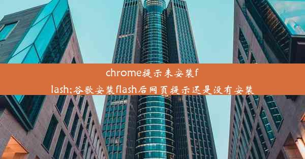 chrome提示未安装flash;谷歌安装flash后网页提示还是没有安装