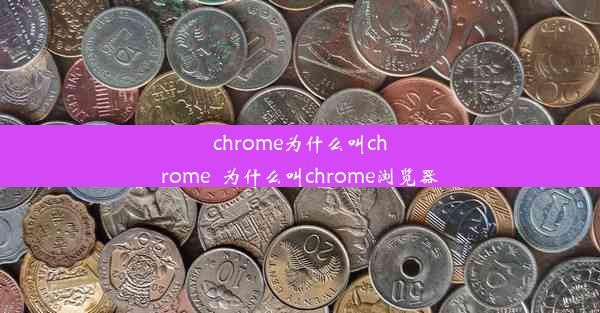 chrome为什么叫chrome_为什么叫chrome浏览器