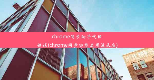 chrome同步助手代理错误(chrome同步功能启用没反应)