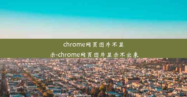 chrome网页图片不显示-chrome网页图片显示不出来