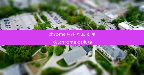 chrome系统电脑能用吗;chrome os电脑