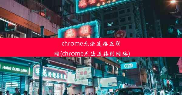 chrome无法连接互联网(chrome无法连接到网络)