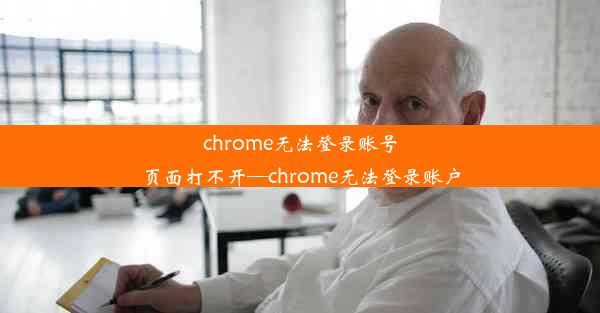 chrome无法登录账号页面打不开—chrome无法登录账户