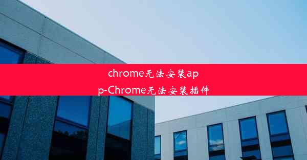 chrome无法安装app-Chrome无法安装插件