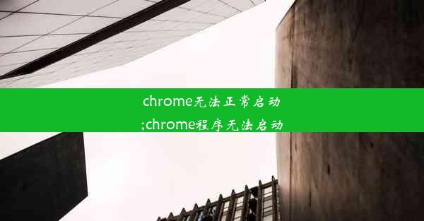 chrome无法正常启动;chrome程序无法启动