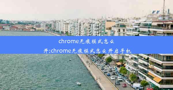 chrome无痕模式怎么开;chrome无痕模式怎么开启手机