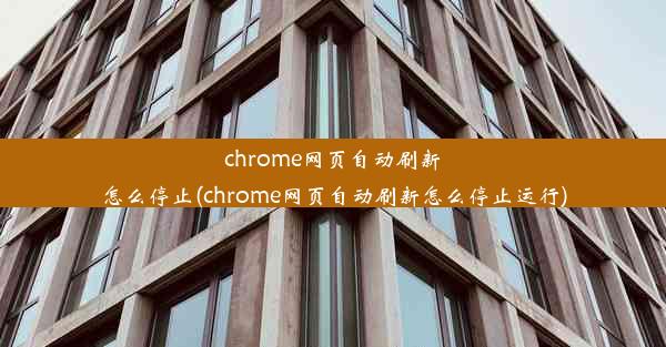 chrome网页自动刷新怎么停止(chrome网页自动刷新怎么停止运行)