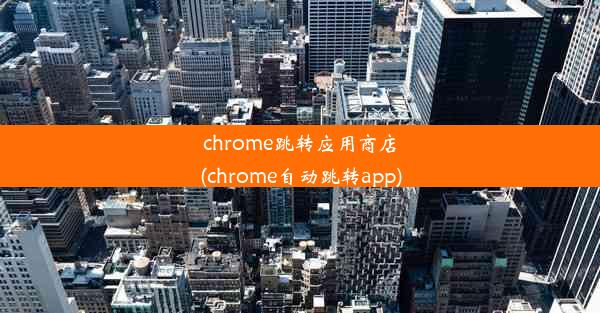 chrome跳转应用商店(chrome自动跳转app)