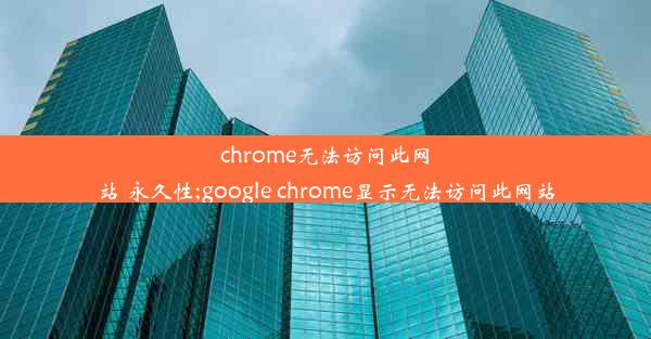 chrome无法访问此网站 永久性;google chrome显示无法访问此网站