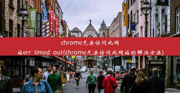 chrome无法访问此网站err_timed_out(chrome无法访问此网站的解决方法)