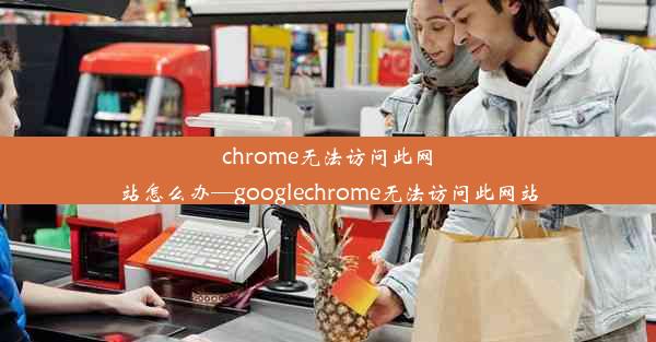 chrome无法访问此网站怎么办—googlechrome无法访问此网站