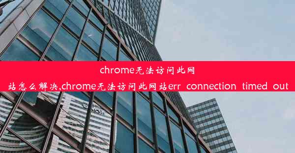 chrome无法访问此网站怎么解决,chrome无法访问此网站err_connection_timed_out