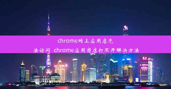 chrome网上应用店无法访问_chrome应用商店打不开解决方法