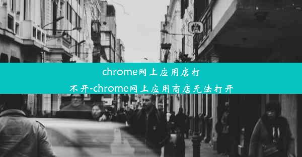 chrome网上应用店打不开-chrome网上应用商店无法打开