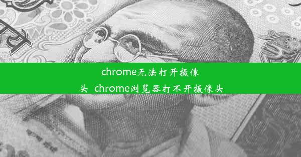 chrome无法打开摄像头_chrome浏览器打不开摄像头