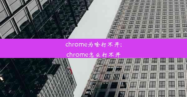 chrome为啥打不开;chrome怎么打不开