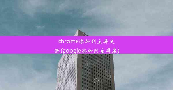 chrome添加到主屏失败(google添加到主屏幕)