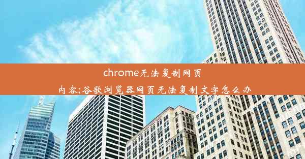 chrome无法复制网页内容;谷歌浏览器网页无法复制文字怎么办