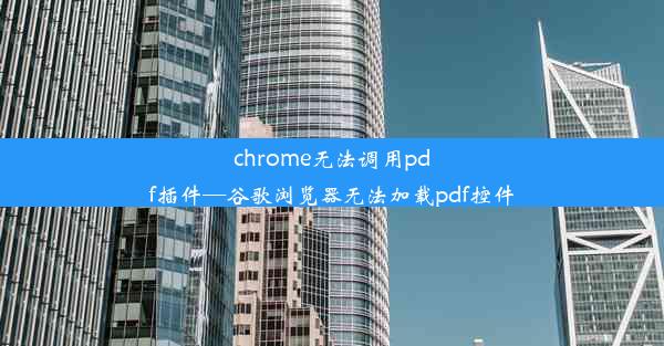 chrome无法调用pdf插件—谷歌浏览器无法加载pdf控件