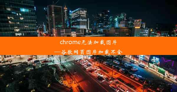 chrome无法加载图片—谷歌网页图片加载不全