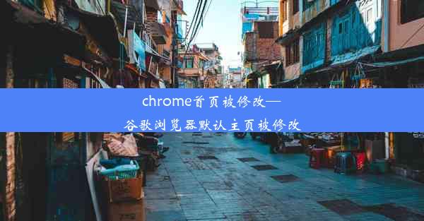 chrome首页被修改—谷歌浏览器默认主页被修改