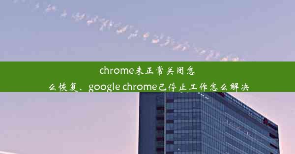 chrome未正常关闭怎么恢复、google chrome已停止工作怎么解决