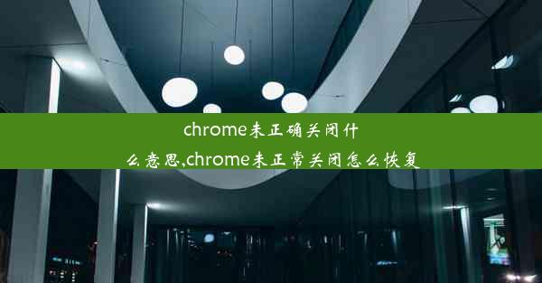 chrome未正确关闭什么意思,chrome未正常关闭怎么恢复