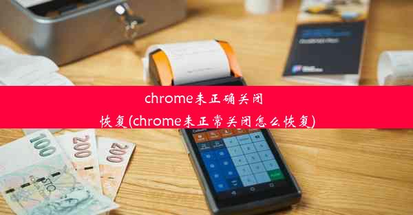 chrome未正确关闭 恢复(chrome未正常关闭怎么恢复)