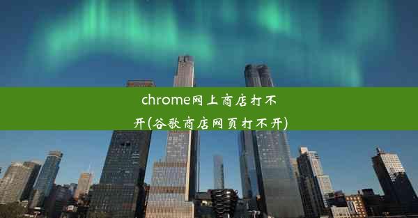 chrome网上商店打不开(谷歌商店网页打不开)