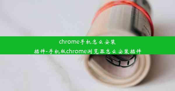 chrome手机怎么安装插件-手机版chrome浏览器怎么安装插件