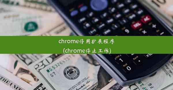 chrome停用扩展程序(chrome停止工作)