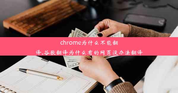 chrome为什么不能翻译,谷歌翻译为什么有的网页没办法翻译