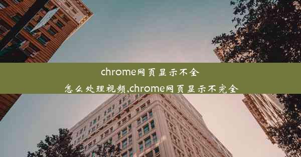 chrome网页显示不全怎么处理视频,chrome网页显示不完全