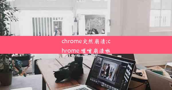 chrome突然崩溃;chrome 喔唷崩溃啦